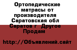 Ортопедические матрасы от производителя - Саратовская обл., Саратов г. Другое » Продам   